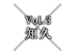 Vol.3 知久